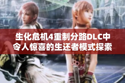 生化危机4重制分路DLC中令人惊喜的生还者模式探索