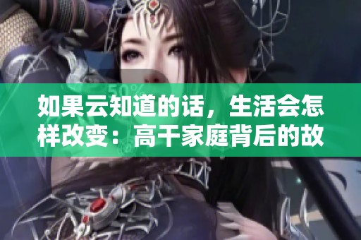 如果云知道的话，生活会怎样改变：高干家庭背后的故事