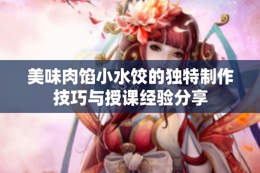 美味肉馅小水饺的独特制作技巧与授课经验分享