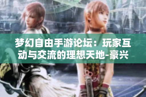梦幻自由手游论坛：玩家互动与交流的理想天地-豪兴游戏网