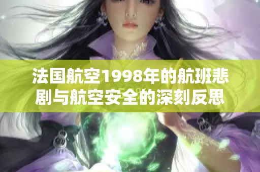 法国航空1998年的航班悲剧与航空安全的深刻反思
