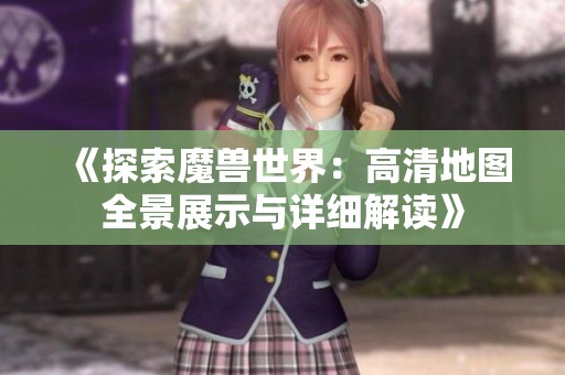 《探索魔兽世界：高清地图全景展示与详细解读》