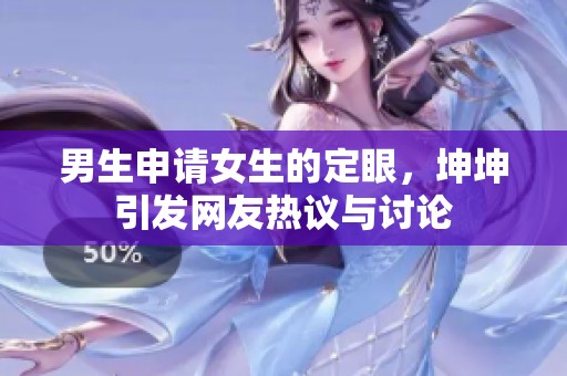 男生申请女生的定眼，坤坤引发网友热议与讨论