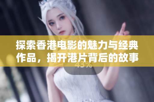 探索香港电影的魅力与经典作品，揭开港片背后的故事