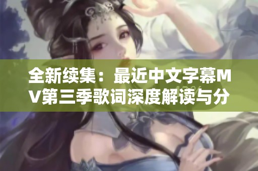 全新续集：最近中文字幕MV第三季歌词深度解读与分享
