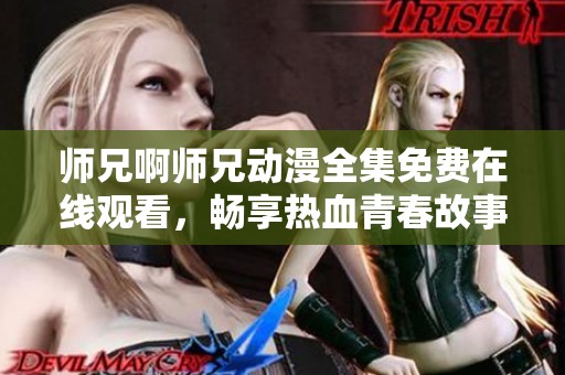 师兄啊师兄动漫全集免费在线观看，畅享热血青春故事