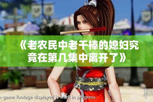 《老农民中老干棒的媳妇究竟在第几集中离开了》