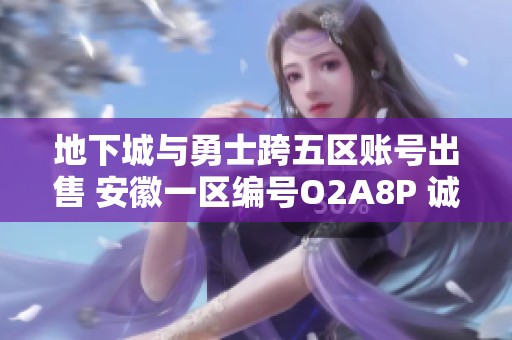 地下城与勇士跨五区账号出售 安徽一区编号O2A8P 诚邀购买者联系