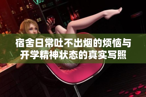 宿舍日常吐不出烟的烦恼与开学精神状态的真实写照