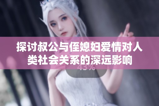 探讨叔公与侄媳妇爱情对人类社会关系的深远影响