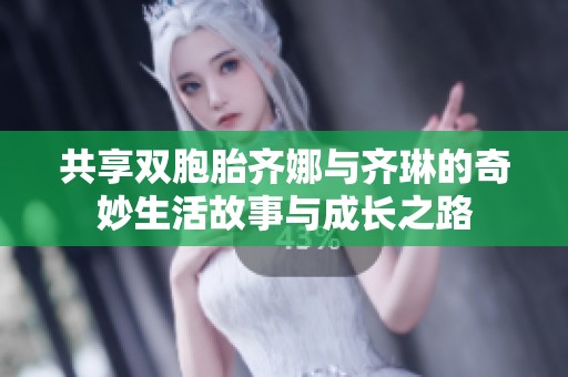 共享双胞胎齐娜与齐琳的奇妙生活故事与成长之路