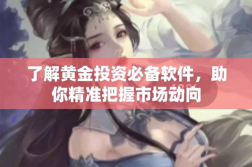 了解黄金投资必备软件，助你精准把握市场动向