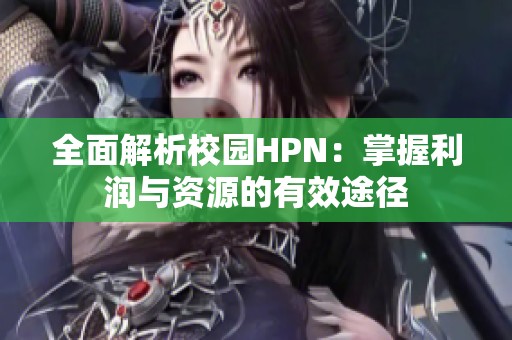 全面解析校园HPN：掌握利润与资源的有效途径