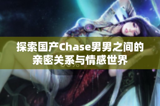 探索国产Chase男男之间的亲密关系与情感世界