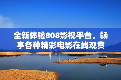 全新体验808影视平台，畅享各种精彩电影在线观赏