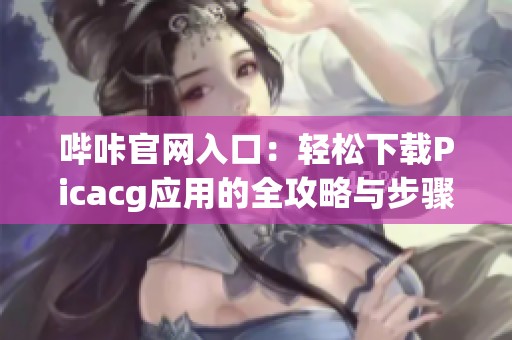 哔咔官网入口：轻松下载Picacg应用的全攻略与步骤