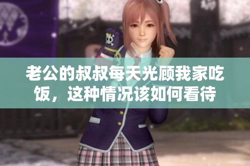 老公的叔叔每天光顾我家吃饭，这种情况该如何看待