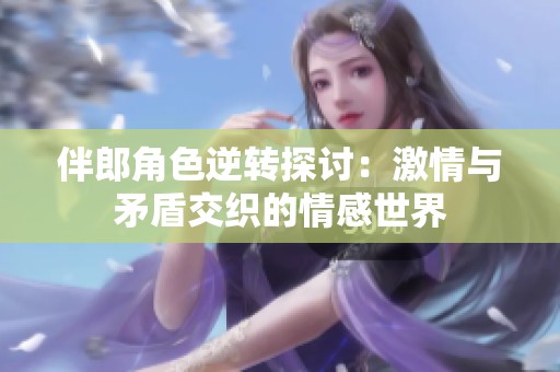 伴郎角色逆转探讨：激情与矛盾交织的情感世界