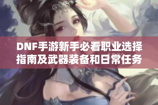 DNF手游新手必看职业选择指南及武器装备和日常任务全攻略
