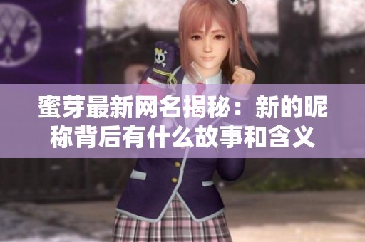 蜜芽最新网名揭秘：新的昵称背后有什么故事和含义
