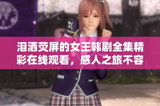 泪洒荧屏的女王韩剧全集精彩在线观看，感人之旅不容错过