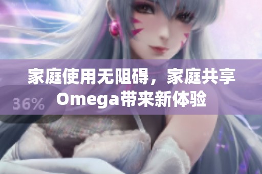 家庭使用无阻碍，家庭共享Omega带来新体验