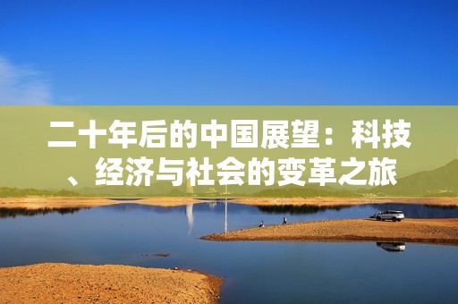 二十年后的中国展望：科技、经济与社会的变革之旅