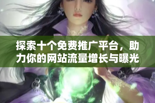 探索十个免费推广平台，助力你的网站流量增长与曝光