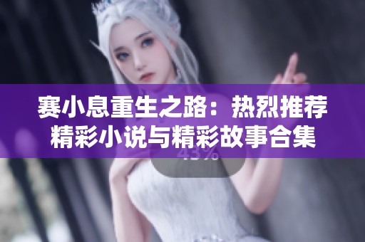 赛小息重生之路：热烈推荐精彩小说与精彩故事合集