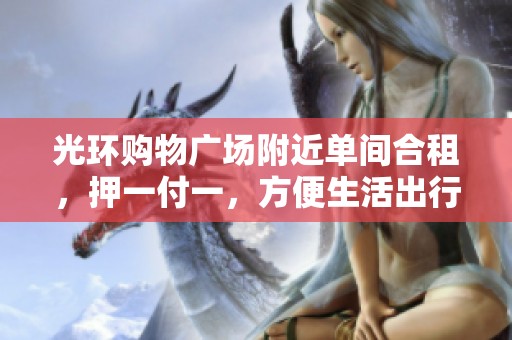 光环购物广场附近单间合租，押一付一，方便生活出行