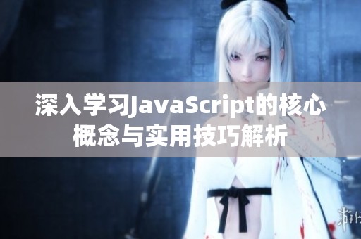 深入学习JavaScript的核心概念与实用技巧解析