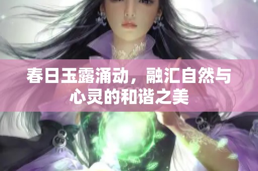 春日玉露涌动，融汇自然与心灵的和谐之美