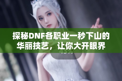 探秘DNF各职业一秒下山的华丽技艺，让你大开眼界
