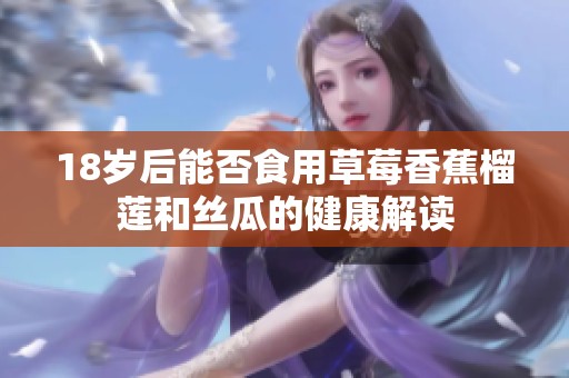18岁后能否食用草莓香蕉榴莲和丝瓜的健康解读