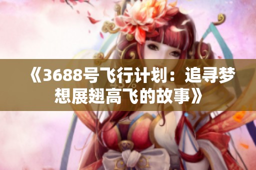 《3688号飞行计划：追寻梦想展翅高飞的故事》