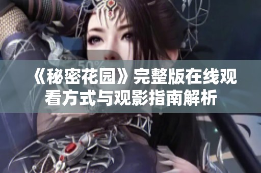 《秘密花园》完整版在线观看方式与观影指南解析