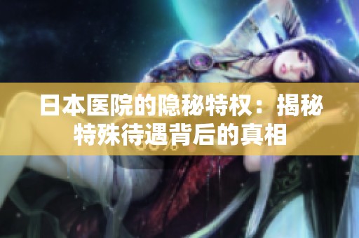 日本医院的隐秘特权：揭秘特殊待遇背后的真相
