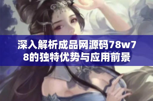 深入解析成品网源码78w78的独特优势与应用前景