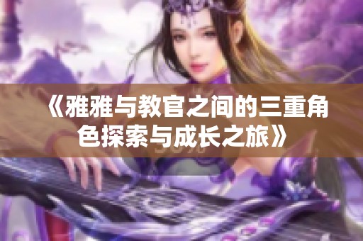 《雅雅与教官之间的三重角色探索与成长之旅》