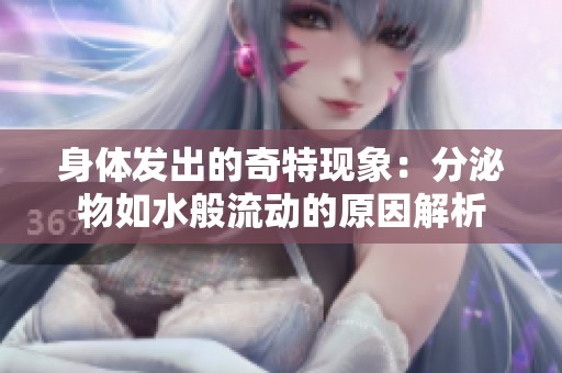 身体发出的奇特现象：分泌物如水般流动的原因解析