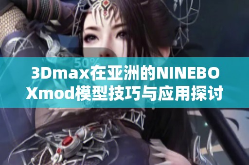 3Dmax在亚洲的NINEBOXmod模型技巧与应用探讨