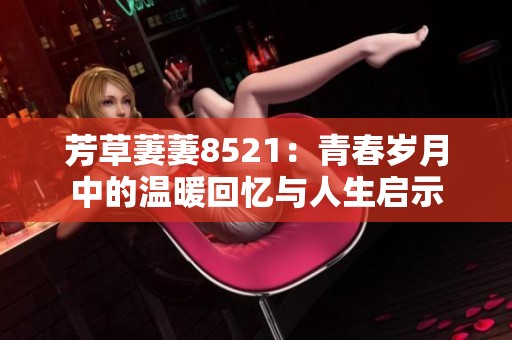 芳草萋萋8521：青春岁月中的温暖回忆与人生启示