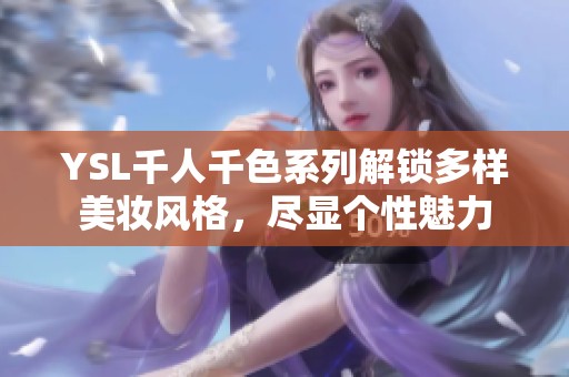 YSL千人千色系列解锁多样美妆风格，尽显个性魅力