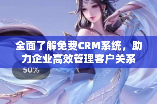全面了解免费CRM系统，助力企业高效管理客户关系