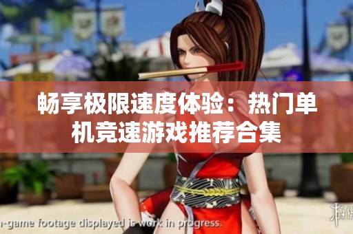 畅享极限速度体验：热门单机竞速游戏推荐合集