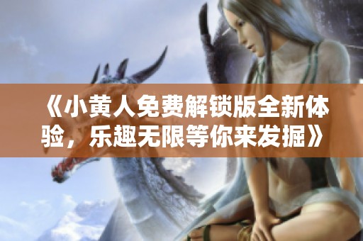 《小黄人免费解锁版全新体验，乐趣无限等你来发掘》