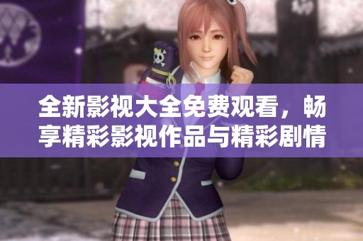 全新影视大全免费观看，畅享精彩影视作品与精彩剧情