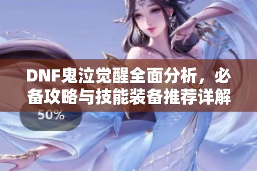 DNF鬼泣觉醒全面分析，必备攻略与技能装备推荐详解