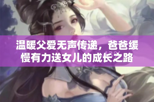 温暖父爱无声传递，爸爸缓慢有力送女儿的成长之路