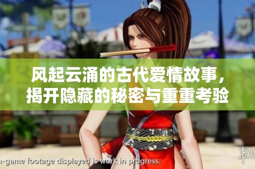 风起云涌的古代爱情故事，揭开隐藏的秘密与重重考验